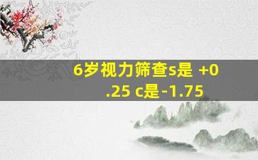 6岁视力筛查s是 +0.25 c是-1.75